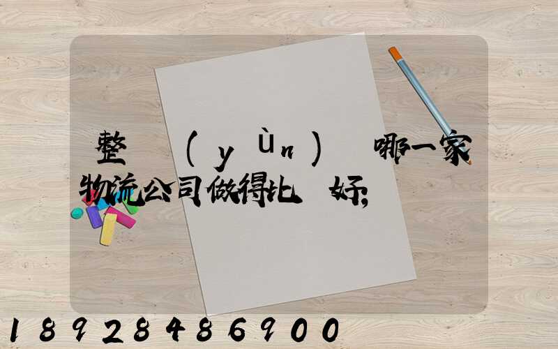 整車運(yùn)輸哪一家物流公司做得比較好