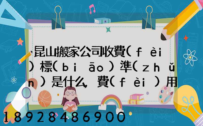 昆山搬家公司收費(fèi)標(biāo)準(zhǔn)是什么,費(fèi)用原則是什么