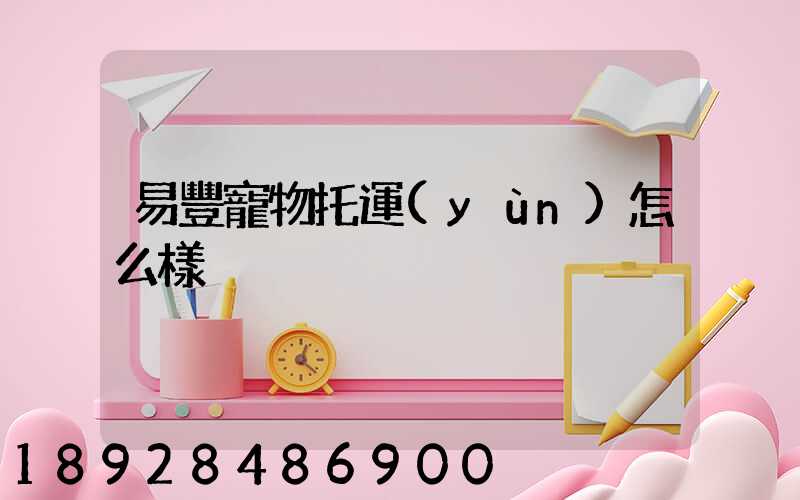 易豐寵物托運(yùn)怎么樣