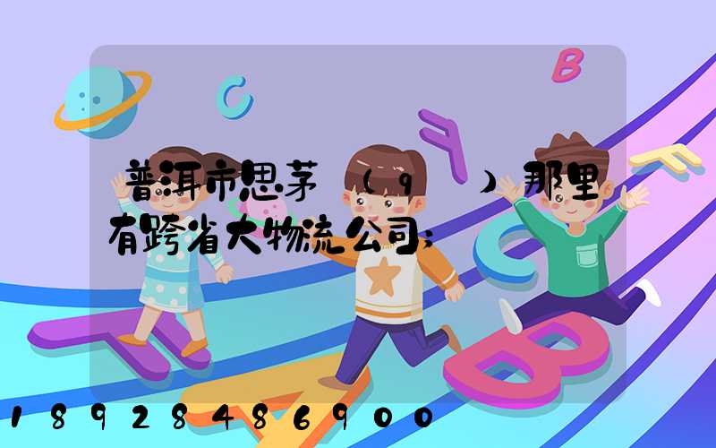 普洱市思茅區(qū)那里有跨省大物流公司
