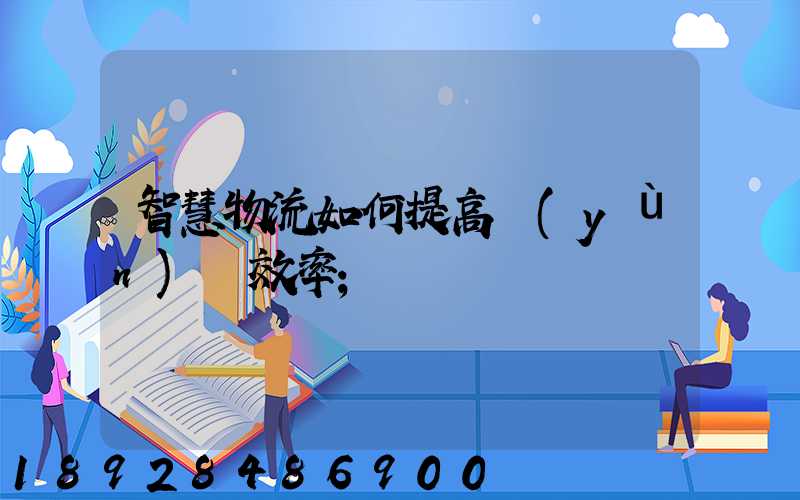 智慧物流如何提高運(yùn)輸效率