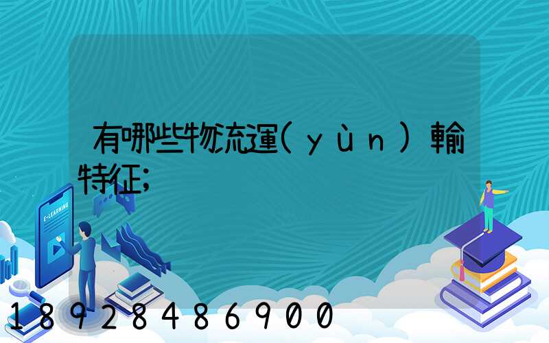 有哪些物流運(yùn)輸特征