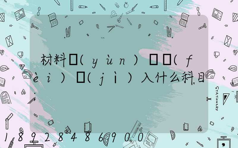 材料運(yùn)輸費(fèi)計(jì)入什么科目