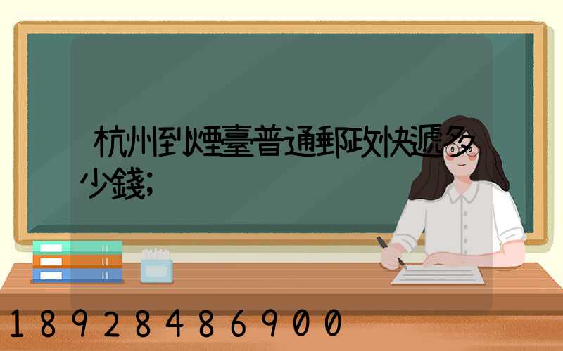 杭州到煙臺普通郵政快遞多少錢