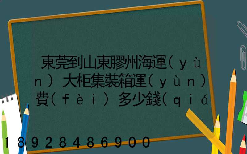 東莞到山東膠州海運(yùn)大柜集裝箱運(yùn)費(fèi)多少錢(qián)