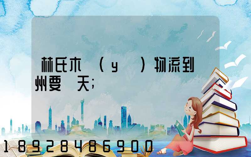 林氏木業(yè)物流到蘇州要幾天