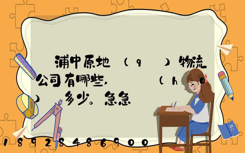楊浦中原地區(qū)物流公司有哪些,電話號(hào)碼多少。急急