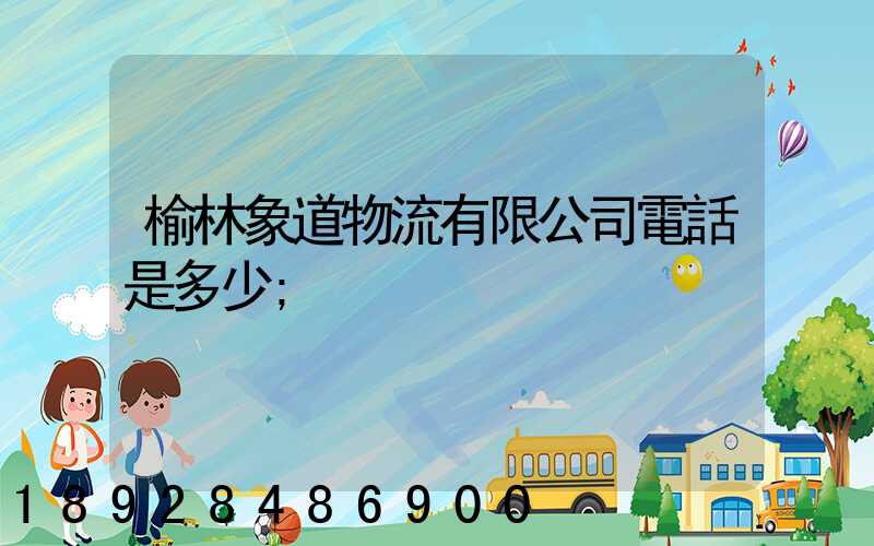 榆林象道物流有限公司電話是多少