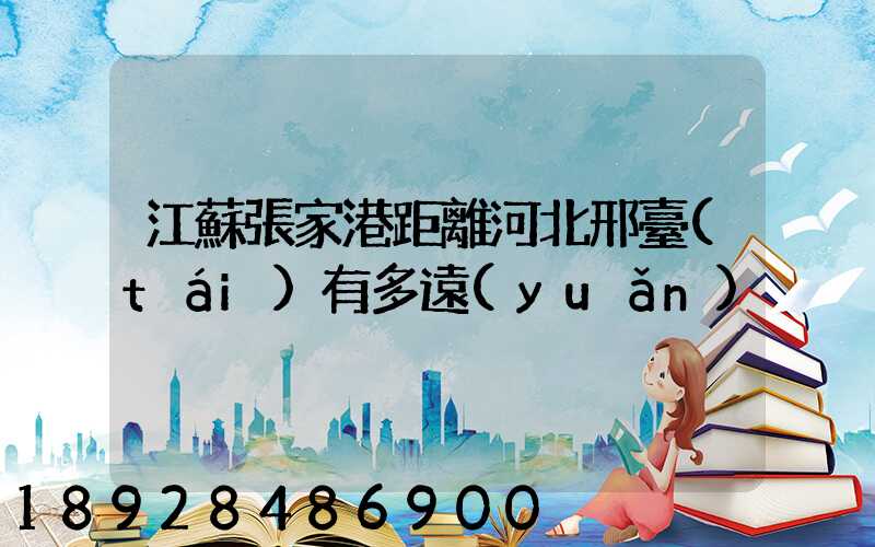 江蘇張家港距離河北邢臺(tái)有多遠(yuǎn)
