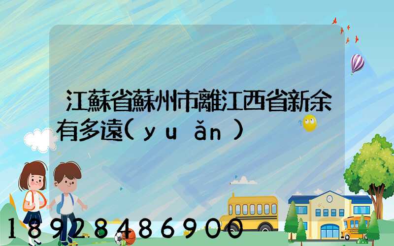 江蘇省蘇州市離江西省新余有多遠(yuǎn)