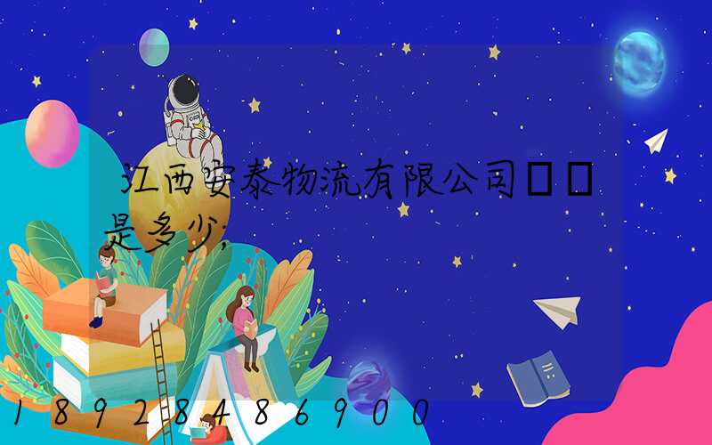 江西安泰物流有限公司電話是多少