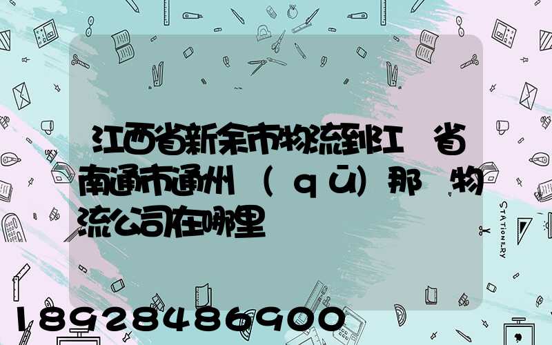 江西省新余市物流到江蘇省南通市通州區(qū)那個物流公司在哪里