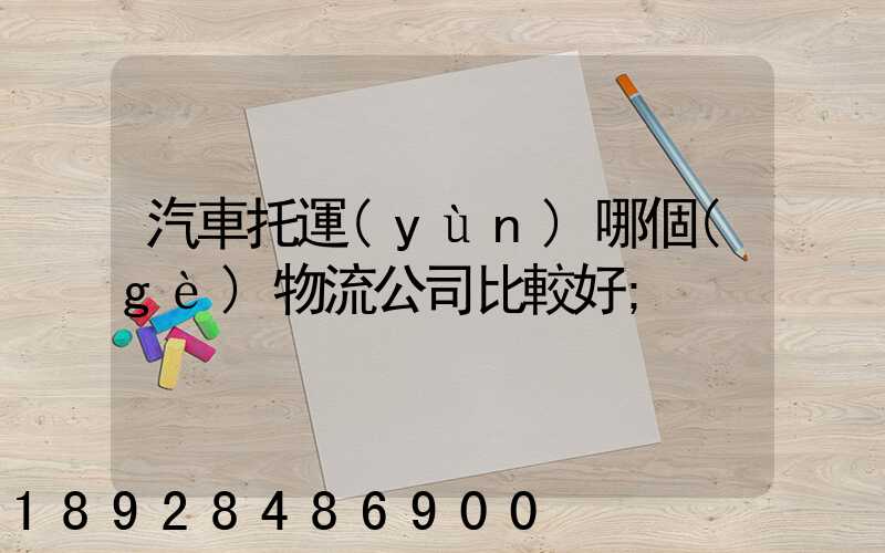 汽車托運(yùn)哪個(gè)物流公司比較好