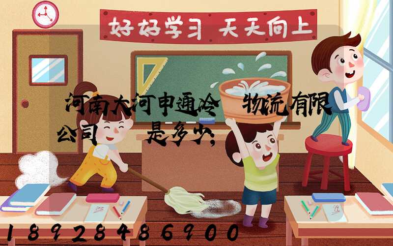 河南大河申通冷鏈物流有限公司電話是多少