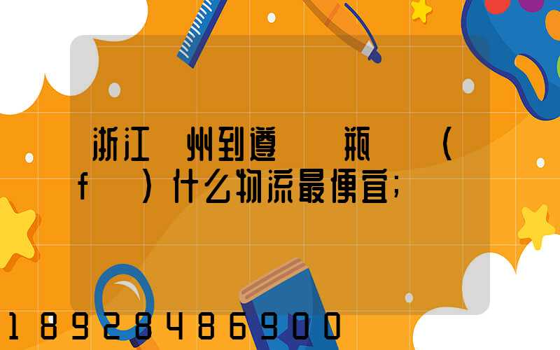 浙江溫州到遵義電瓶車發(fā)什么物流最便宜