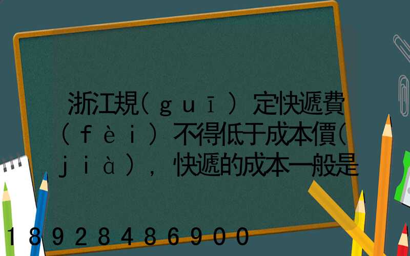 浙江規(guī)定快遞費(fèi)不得低于成本價(jià),快遞的成本一般是多少錢