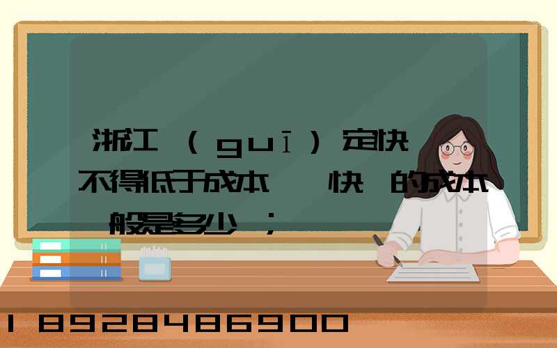 浙江規(guī)定快遞費不得低于成本價,快遞的成本一般是多少錢