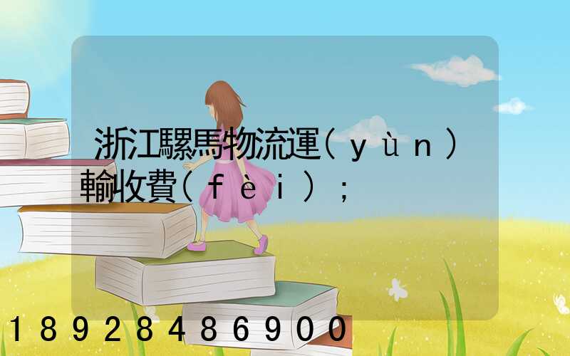 浙江騾馬物流運(yùn)輸收費(fèi)