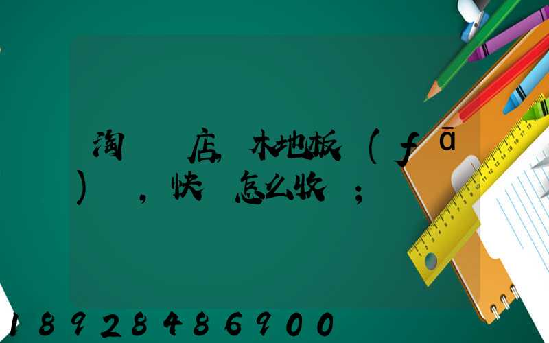 淘寶開店,木地板發(fā)貨,快遞怎么收費