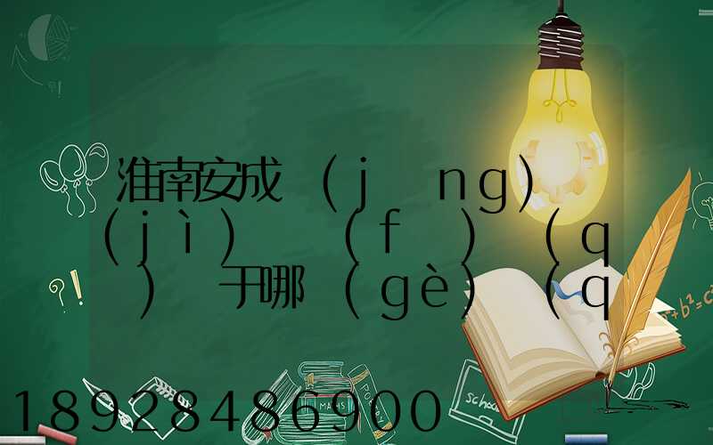 淮南安成經(jīng)濟(jì)開發(fā)區(qū)屬于哪個(gè)區(qū)