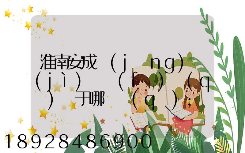 淮南安成經(jīng)濟(jì)開發(fā)區(qū)屬于哪個區(qū)
