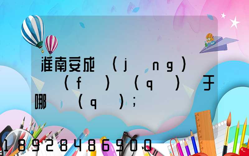淮南安成經(jīng)濟開發(fā)區(qū)屬于哪個區(qū)