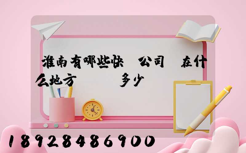 淮南有哪些快遞公司,在什么地方,電話多少