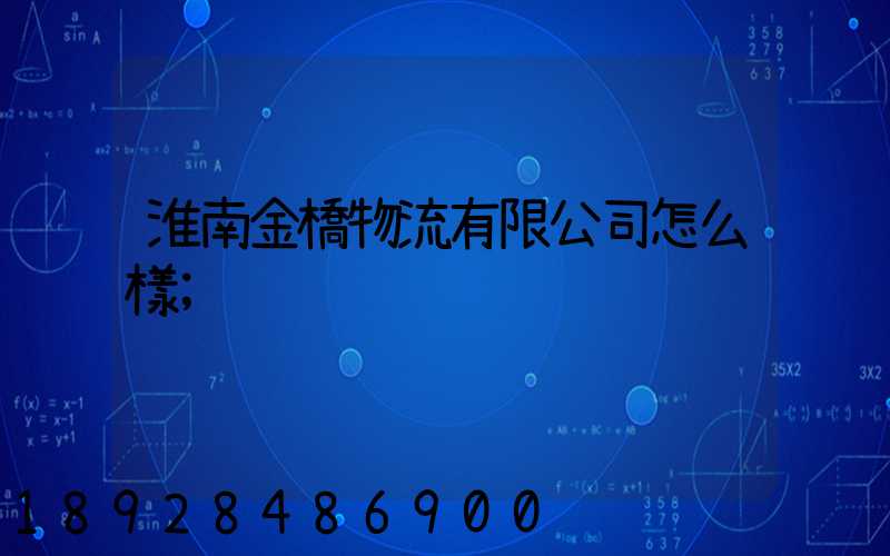 淮南金橋物流有限公司怎么樣