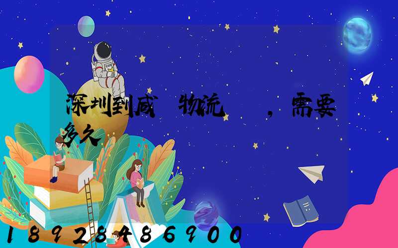 深圳到咸陽物流專線,需要多久