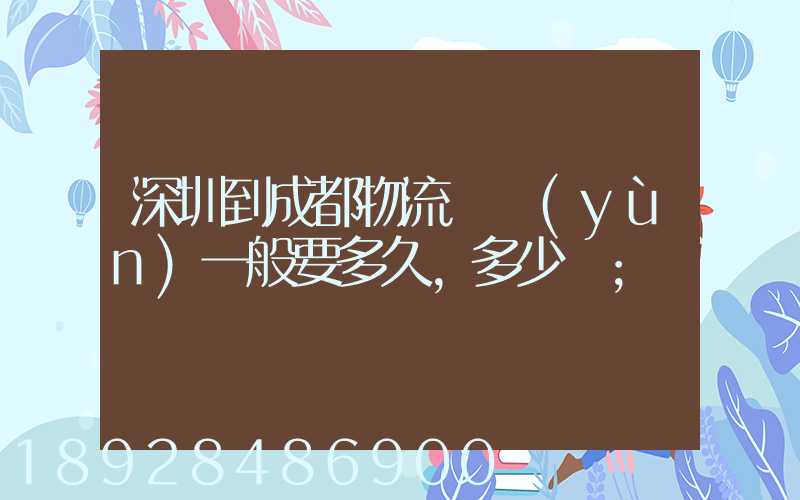 深圳到成都物流貨運(yùn)一般要多久,多少錢