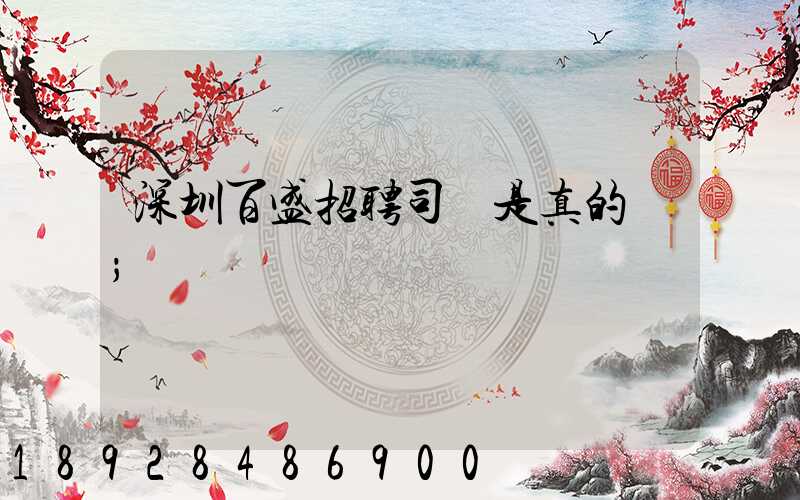 深圳百盛招聘司機是真的嗎