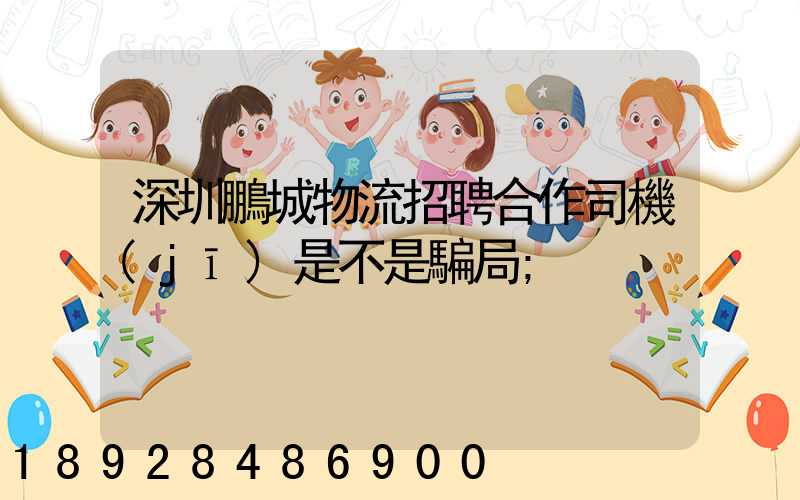 深圳鵬城物流招聘合作司機(jī)是不是騙局