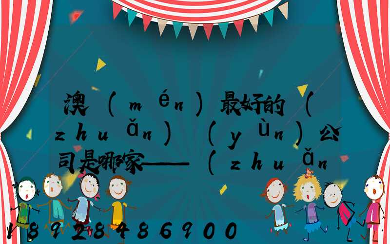 澳門(mén)最好的轉(zhuǎn)運(yùn)公司是哪家——轉(zhuǎn)運(yùn)費(fèi)用多少