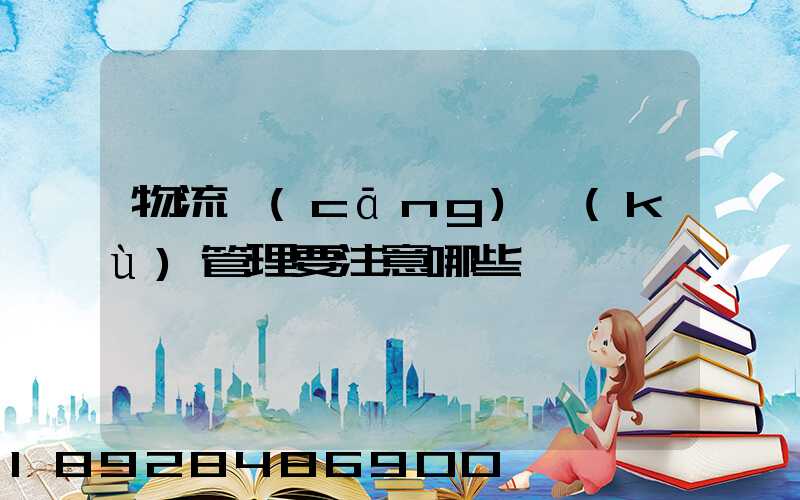物流倉(cāng)庫(kù)管理要注意哪些