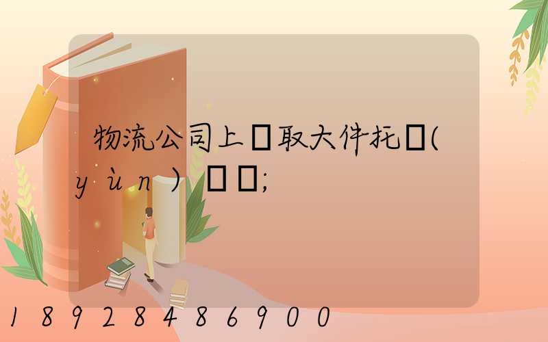 物流公司上門取大件托運(yùn)電話
