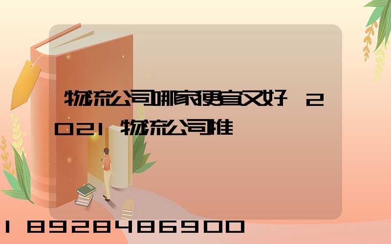 物流公司哪家便宜又好,2021物流公司推薦