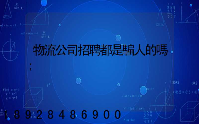 物流公司招聘都是騙人的嗎