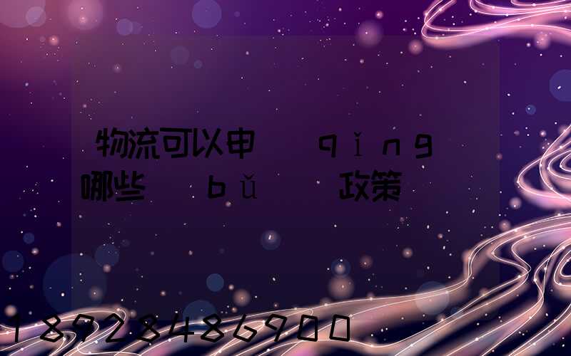 物流可以申請(qǐng)哪些補(bǔ)貼政策