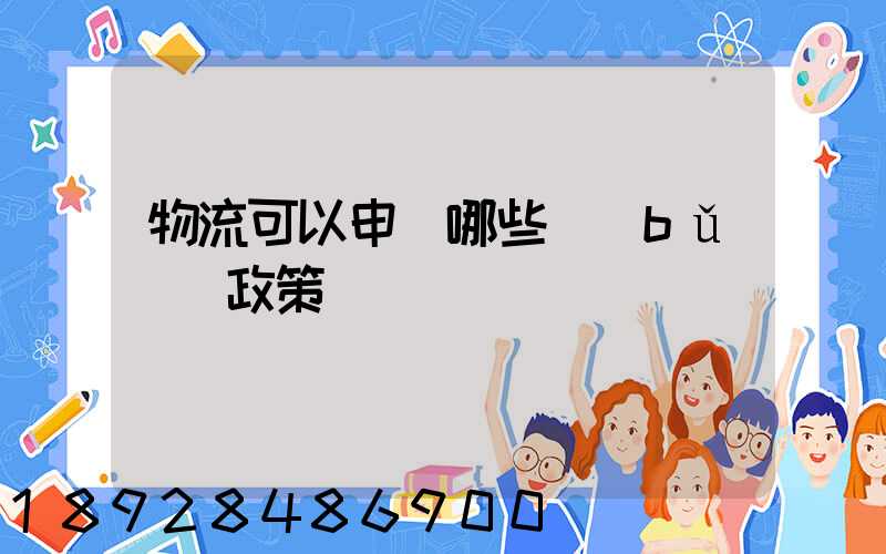 物流可以申請哪些補(bǔ)貼政策
