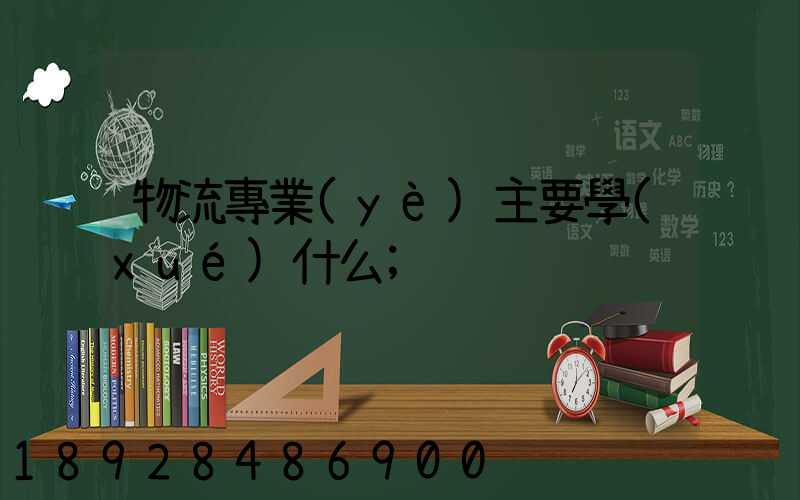 物流專業(yè)主要學(xué)什么