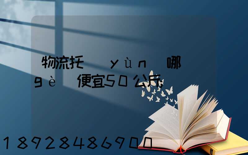 物流托運(yùn)哪個(gè)便宜50公斤