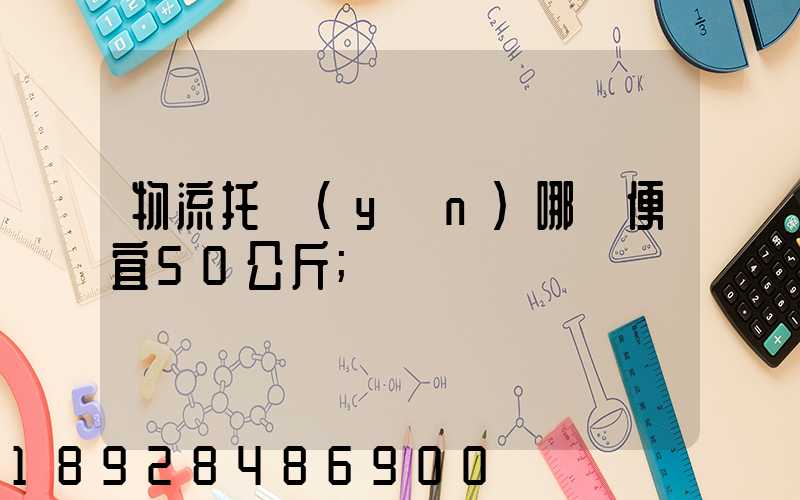物流托運(yùn)哪個便宜50公斤