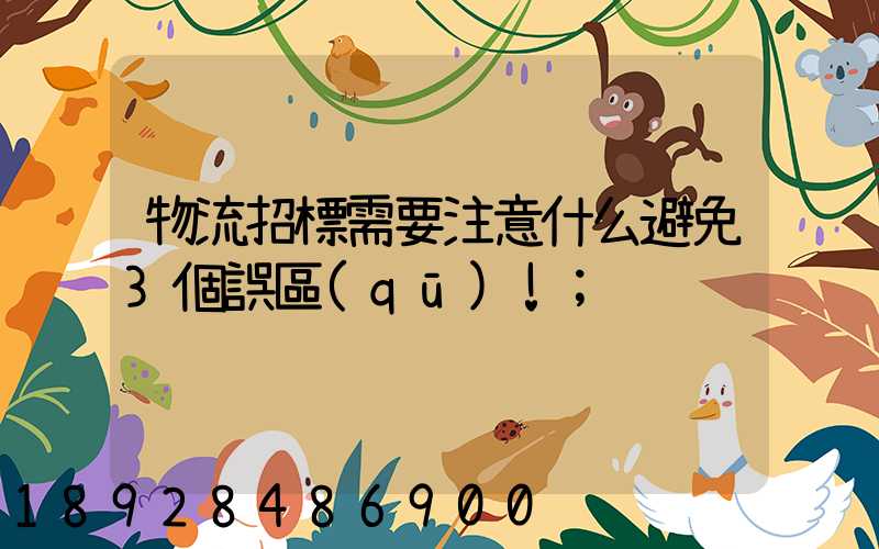 物流招標需要注意什么避免3個誤區(qū)!