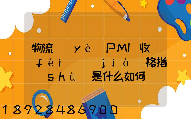 物流業(yè)PMI收費(fèi)價(jià)格指數(shù)是什么如何計(jì)算