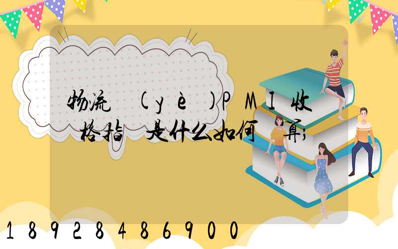 物流業(yè)PMI收費價格指數是什么如何計算