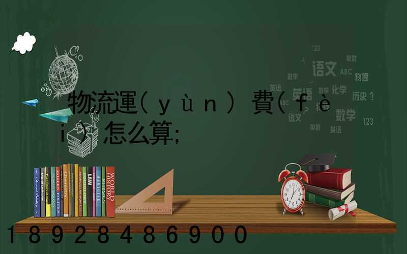 物流運(yùn)費(fèi)怎么算