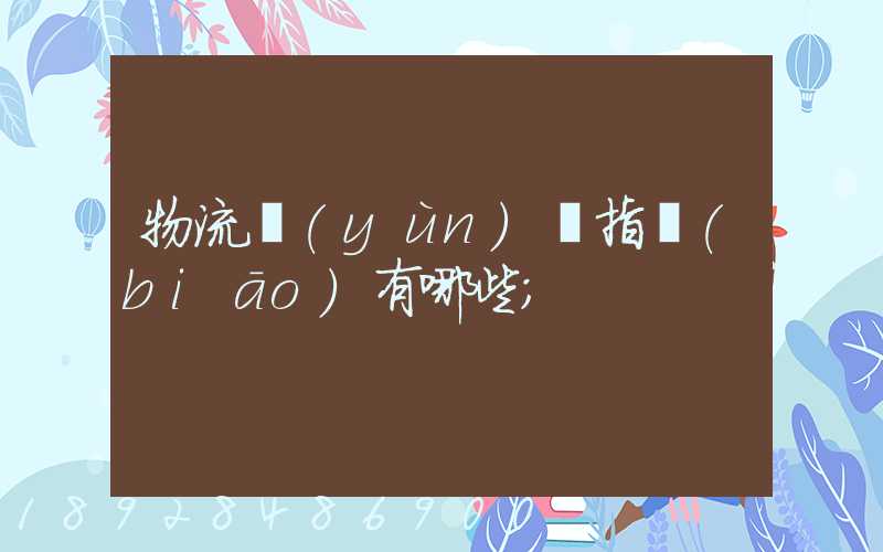 物流運(yùn)輸指標(biāo)有哪些