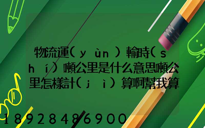 物流運(yùn)輸時(shí)噸公里是什么意思噸公里怎樣計(jì)算啊幫我算一下這題,順便...