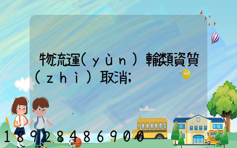 物流運(yùn)輸類資質(zhì)取消
