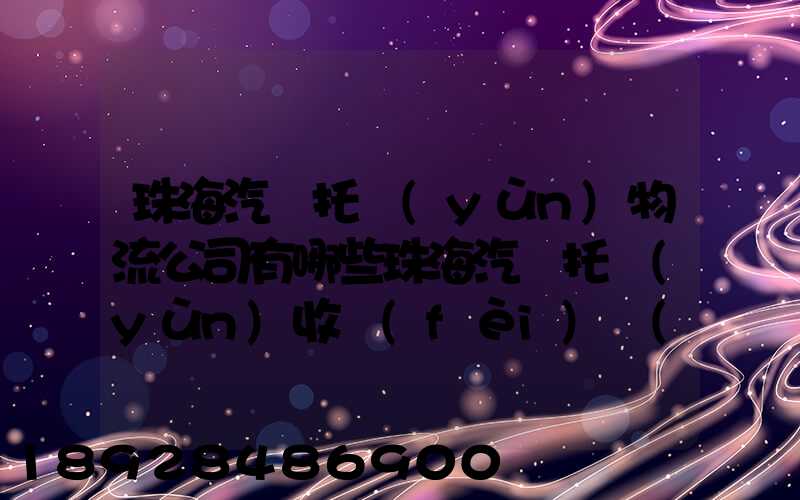 珠海汽車托運(yùn)物流公司有哪些珠海汽車托運(yùn)收費(fèi)標(biāo)準(zhǔn)
